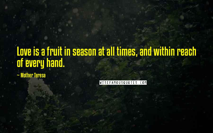 Mother Teresa Quotes: Love is a fruit in season at all times, and within reach of every hand.