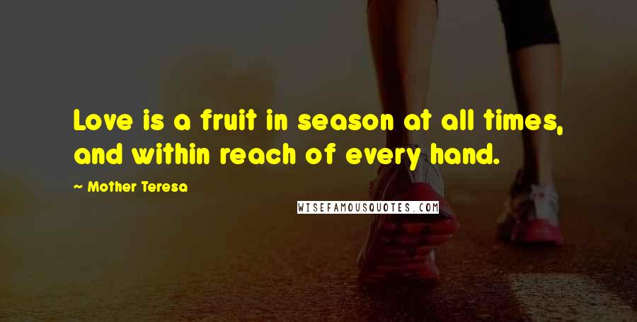 Mother Teresa Quotes: Love is a fruit in season at all times, and within reach of every hand.