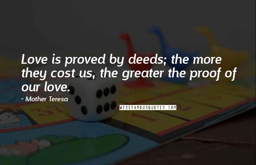 Mother Teresa Quotes: Love is proved by deeds; the more they cost us, the greater the proof of our love.