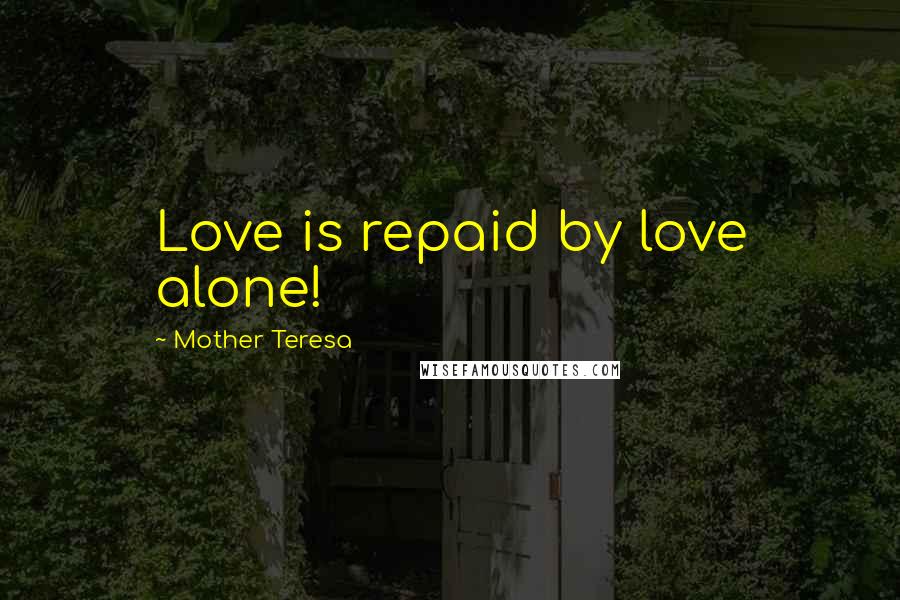Mother Teresa Quotes: Love is repaid by love alone!