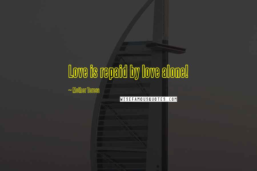 Mother Teresa Quotes: Love is repaid by love alone!