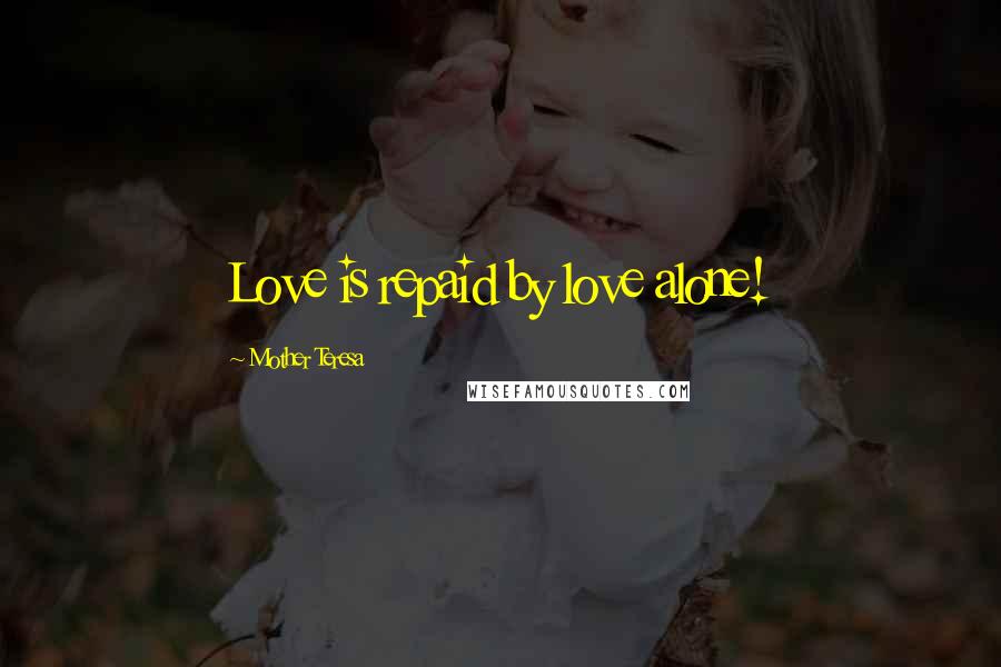 Mother Teresa Quotes: Love is repaid by love alone!