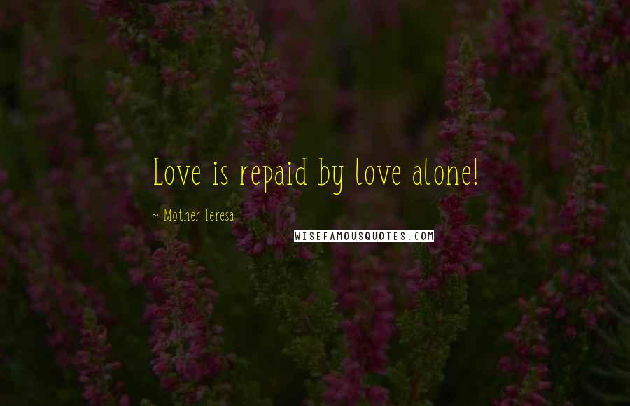 Mother Teresa Quotes: Love is repaid by love alone!