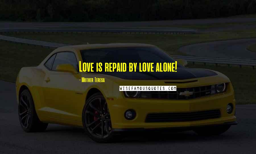 Mother Teresa Quotes: Love is repaid by love alone!