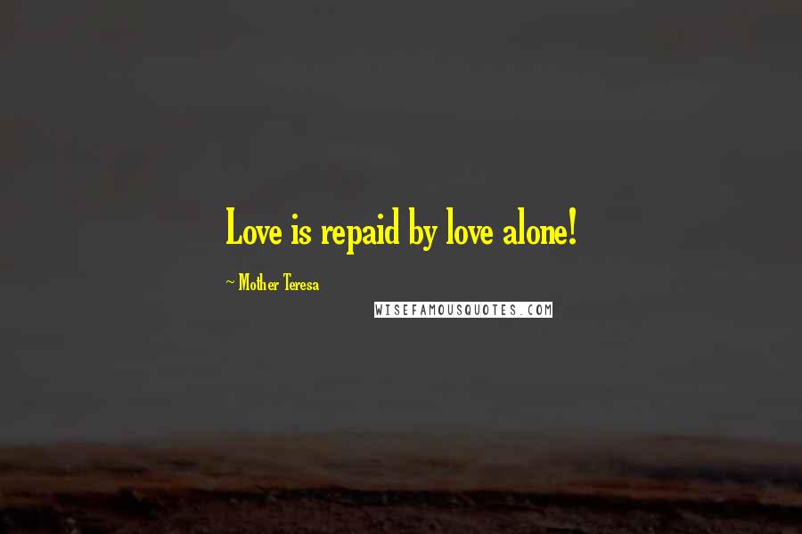 Mother Teresa Quotes: Love is repaid by love alone!