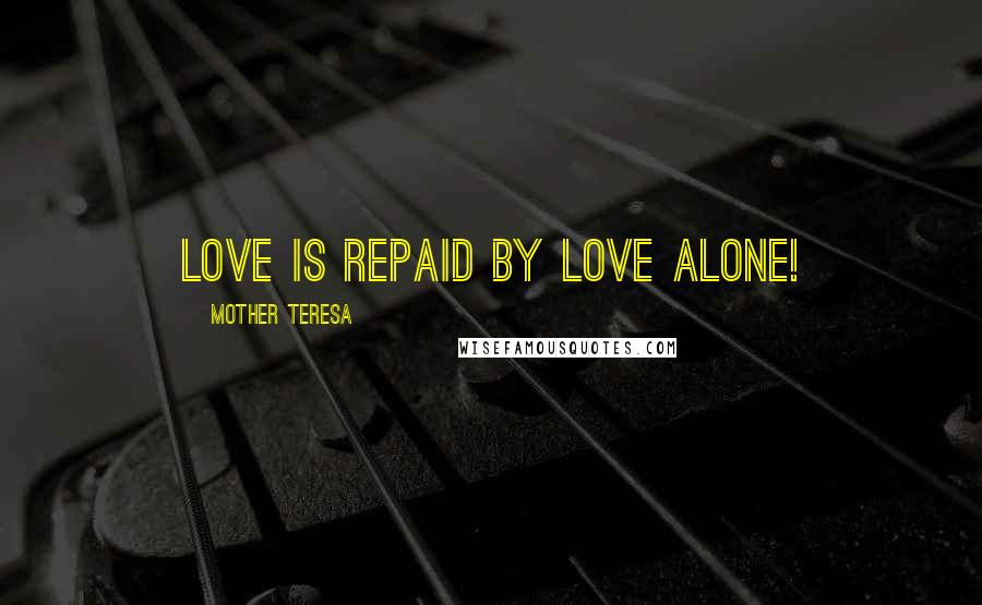 Mother Teresa Quotes: Love is repaid by love alone!