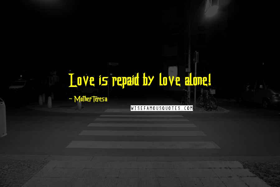 Mother Teresa Quotes: Love is repaid by love alone!