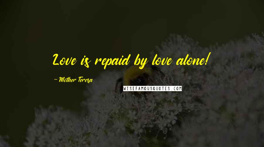 Mother Teresa Quotes: Love is repaid by love alone!