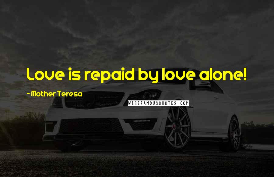 Mother Teresa Quotes: Love is repaid by love alone!