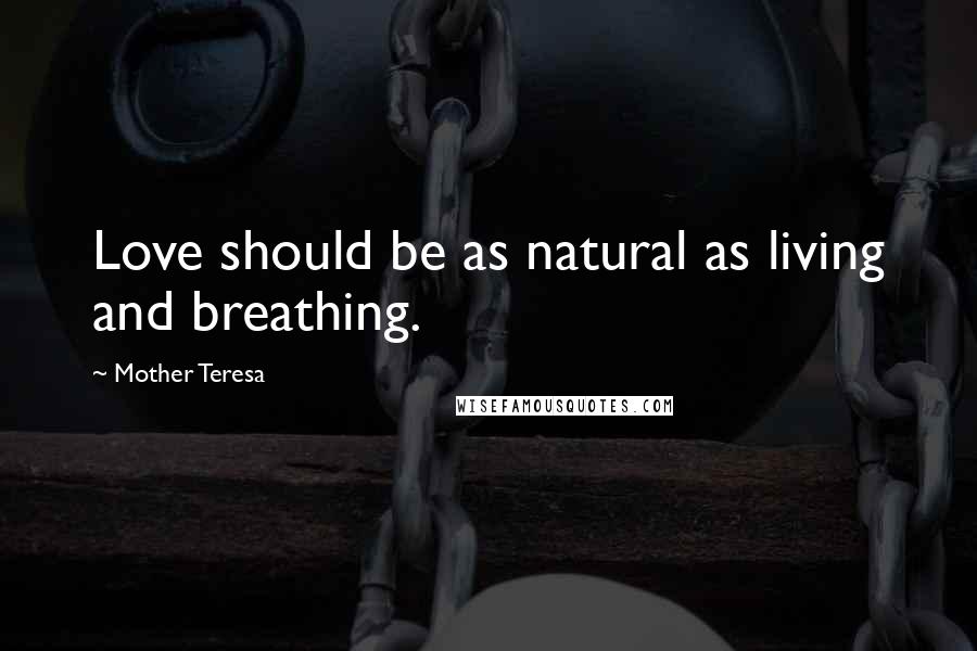 Mother Teresa Quotes: Love should be as natural as living and breathing.