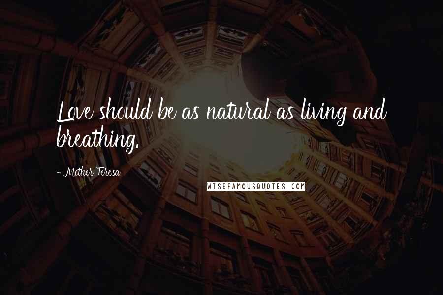 Mother Teresa Quotes: Love should be as natural as living and breathing.