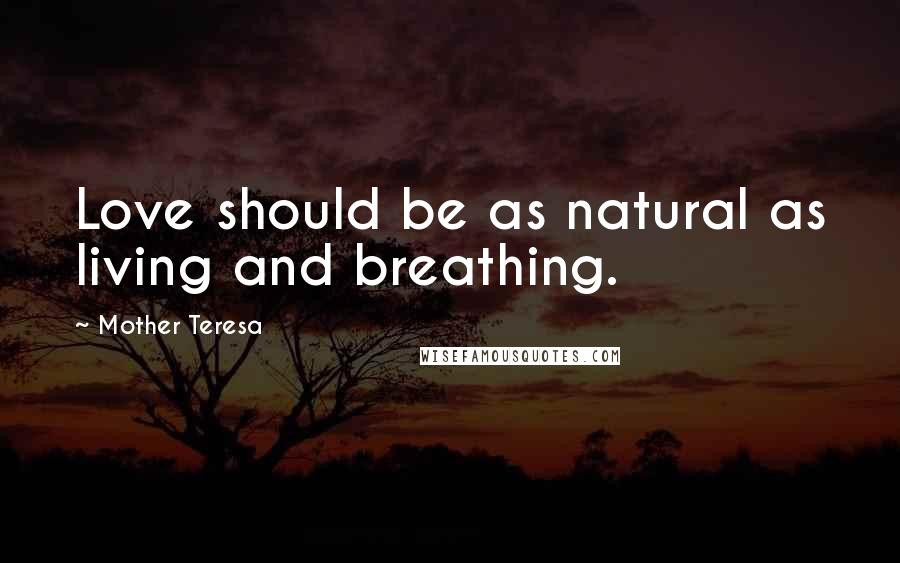 Mother Teresa Quotes: Love should be as natural as living and breathing.