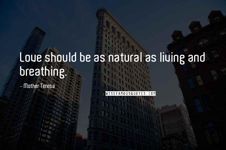 Mother Teresa Quotes: Love should be as natural as living and breathing.