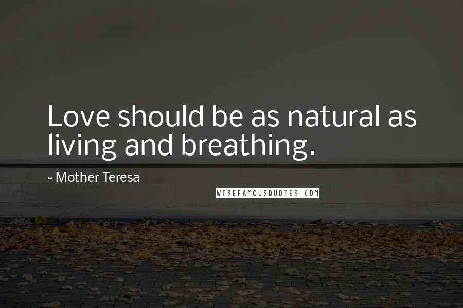 Mother Teresa Quotes: Love should be as natural as living and breathing.