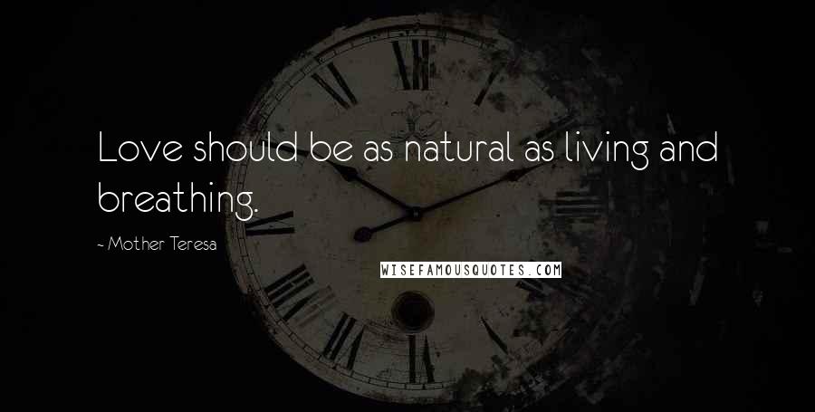 Mother Teresa Quotes: Love should be as natural as living and breathing.