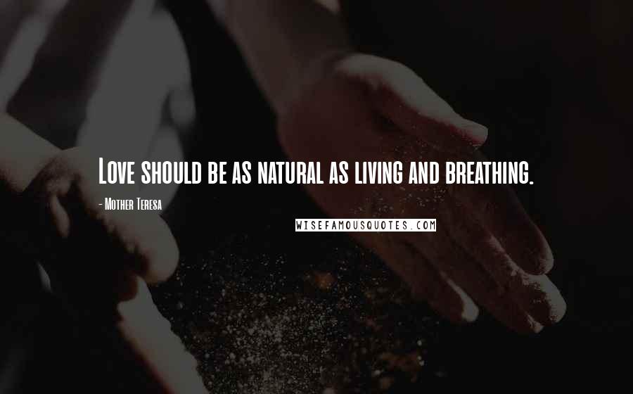 Mother Teresa Quotes: Love should be as natural as living and breathing.