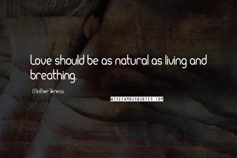 Mother Teresa Quotes: Love should be as natural as living and breathing.