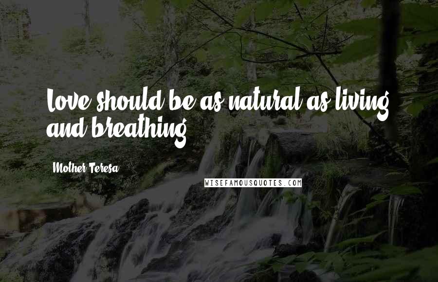 Mother Teresa Quotes: Love should be as natural as living and breathing.