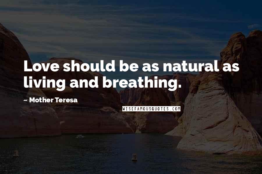 Mother Teresa Quotes: Love should be as natural as living and breathing.