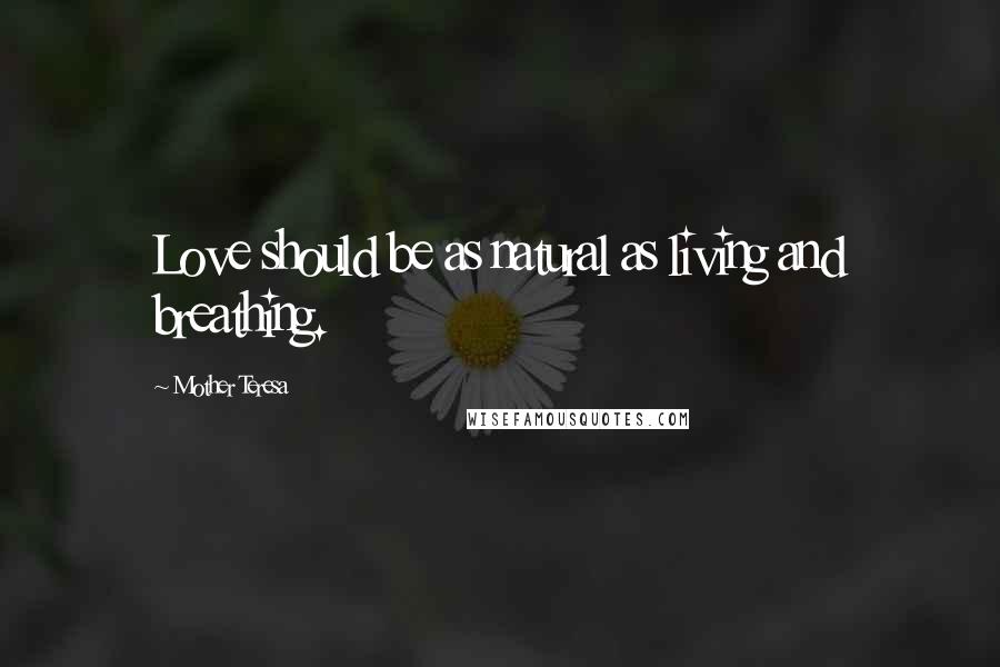 Mother Teresa Quotes: Love should be as natural as living and breathing.