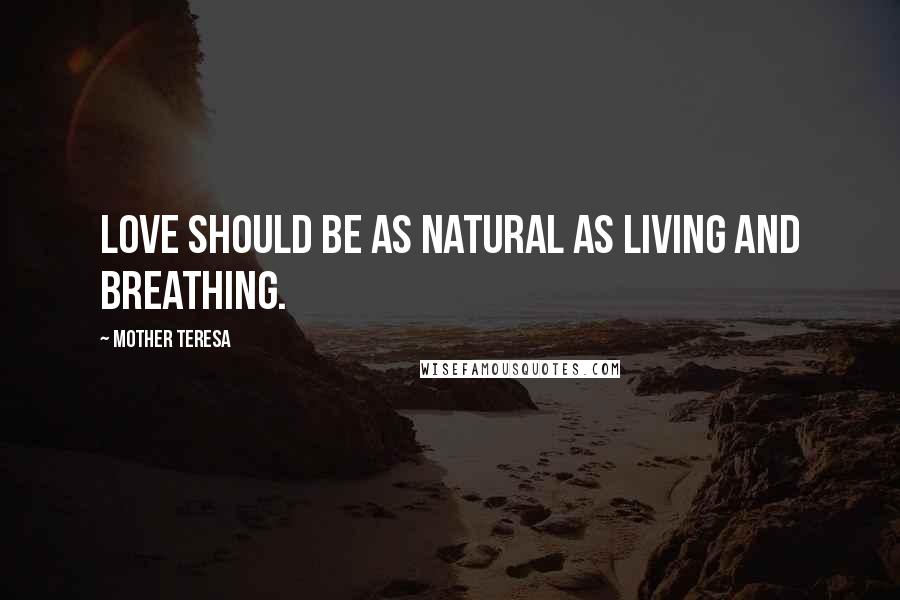 Mother Teresa Quotes: Love should be as natural as living and breathing.