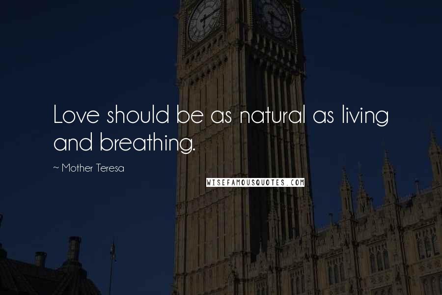 Mother Teresa Quotes: Love should be as natural as living and breathing.
