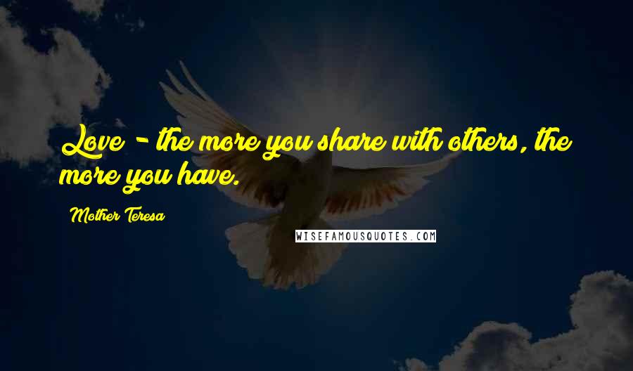 Mother Teresa Quotes: Love - the more you share with others, the more you have.