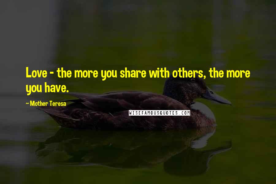 Mother Teresa Quotes: Love - the more you share with others, the more you have.