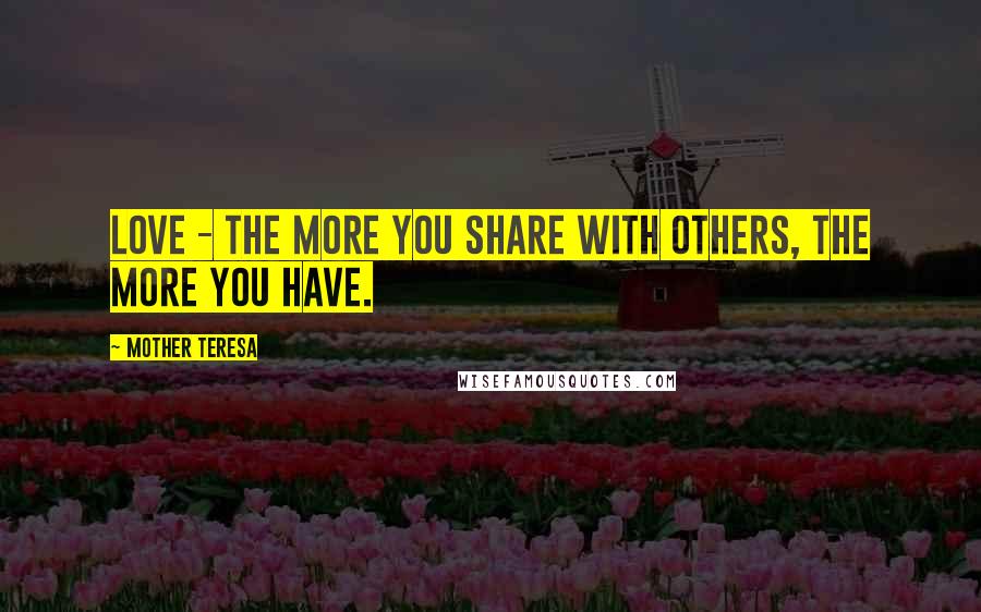 Mother Teresa Quotes: Love - the more you share with others, the more you have.