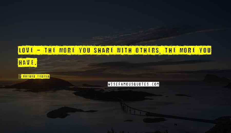 Mother Teresa Quotes: Love - the more you share with others, the more you have.