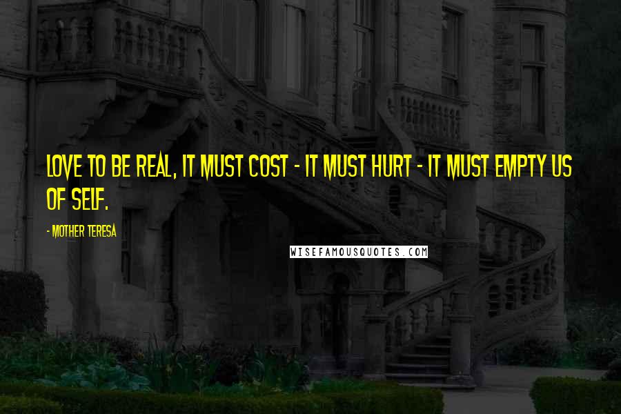 Mother Teresa Quotes: Love to be real, it must cost - it must hurt - it must empty us of self.