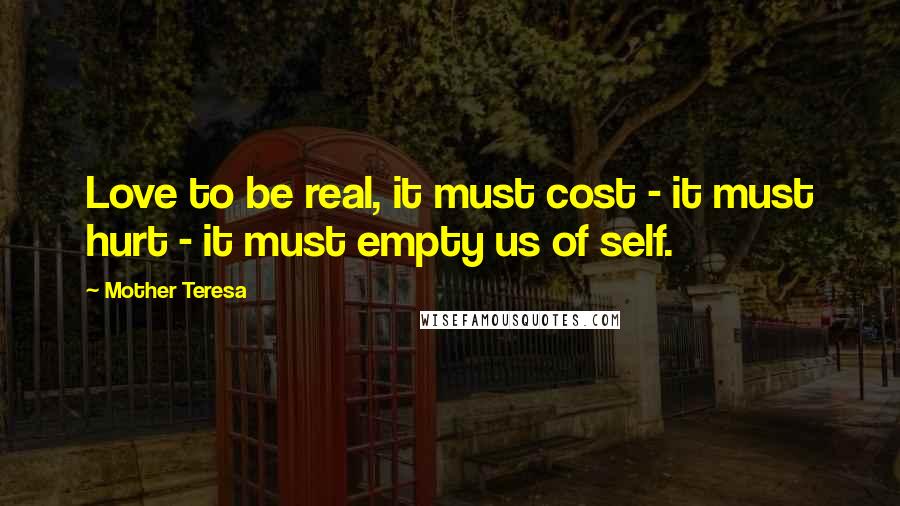 Mother Teresa Quotes: Love to be real, it must cost - it must hurt - it must empty us of self.