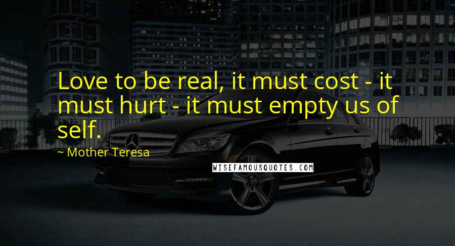 Mother Teresa Quotes: Love to be real, it must cost - it must hurt - it must empty us of self.