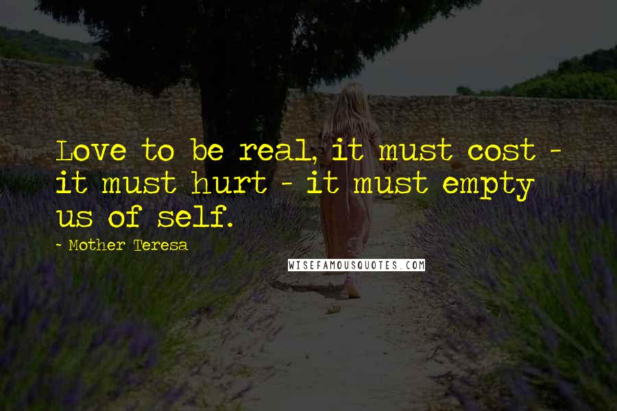 Mother Teresa Quotes: Love to be real, it must cost - it must hurt - it must empty us of self.