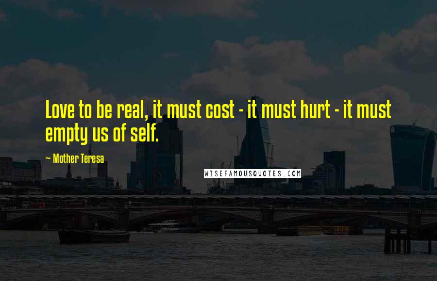 Mother Teresa Quotes: Love to be real, it must cost - it must hurt - it must empty us of self.