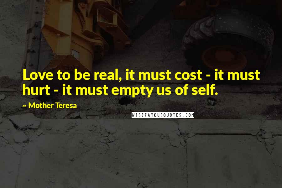Mother Teresa Quotes: Love to be real, it must cost - it must hurt - it must empty us of self.