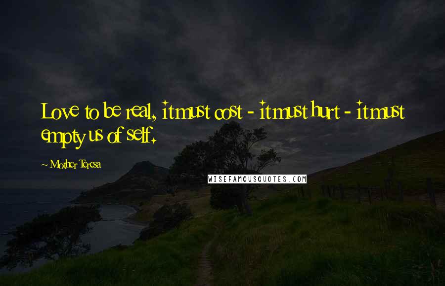 Mother Teresa Quotes: Love to be real, it must cost - it must hurt - it must empty us of self.