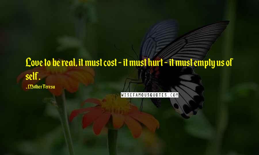 Mother Teresa Quotes: Love to be real, it must cost - it must hurt - it must empty us of self.