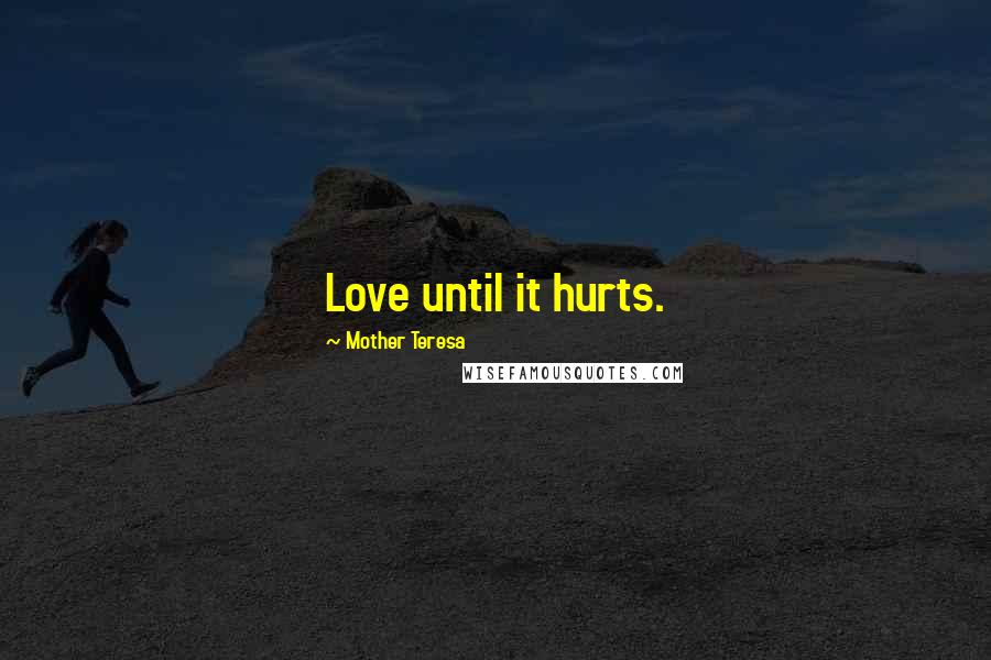 Mother Teresa Quotes: Love until it hurts.