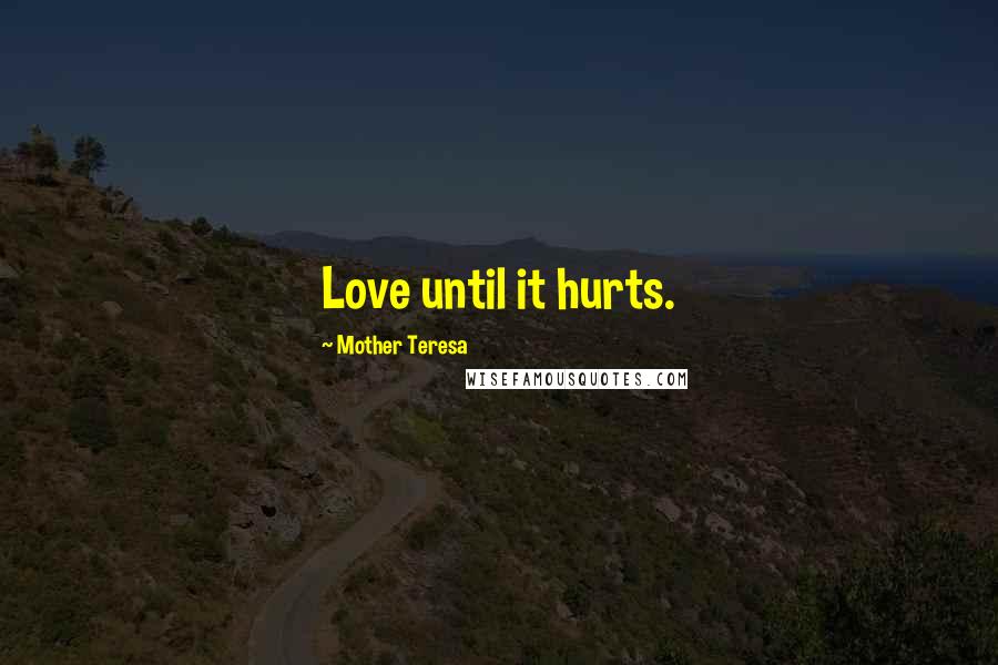 Mother Teresa Quotes: Love until it hurts.