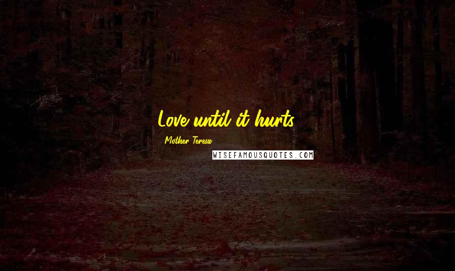 Mother Teresa Quotes: Love until it hurts.