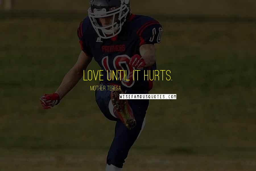 Mother Teresa Quotes: Love until it hurts.