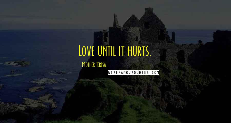 Mother Teresa Quotes: Love until it hurts.