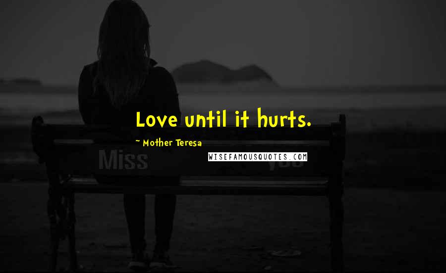 Mother Teresa Quotes: Love until it hurts.