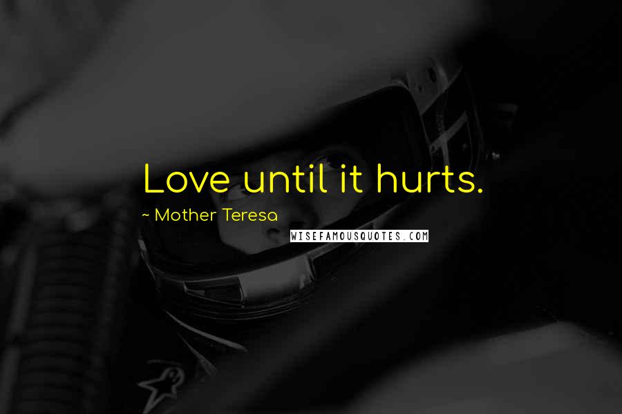 Mother Teresa Quotes: Love until it hurts.