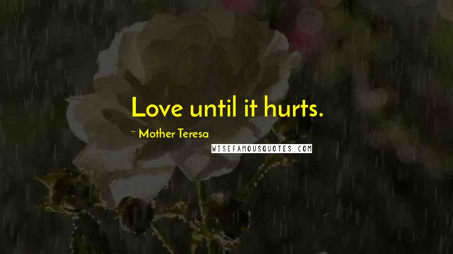 Mother Teresa Quotes: Love until it hurts.