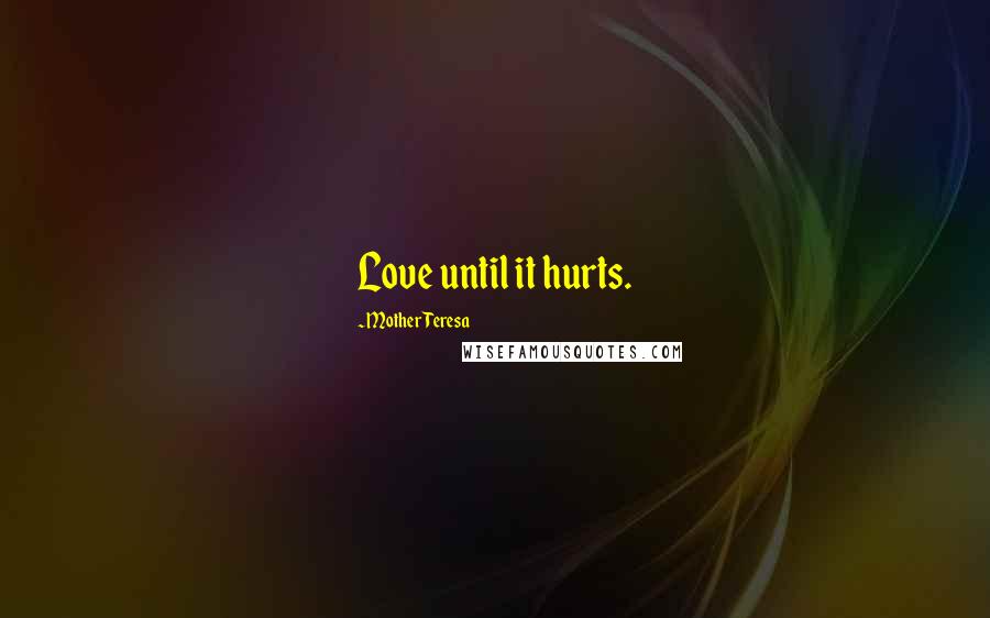 Mother Teresa Quotes: Love until it hurts.