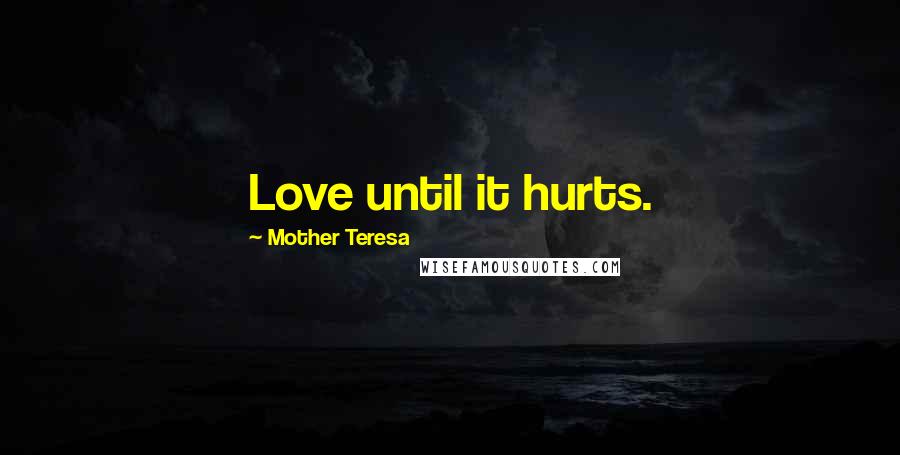 Mother Teresa Quotes: Love until it hurts.