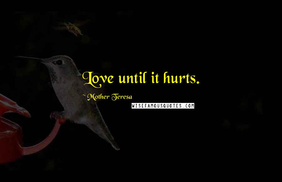 Mother Teresa Quotes: Love until it hurts.