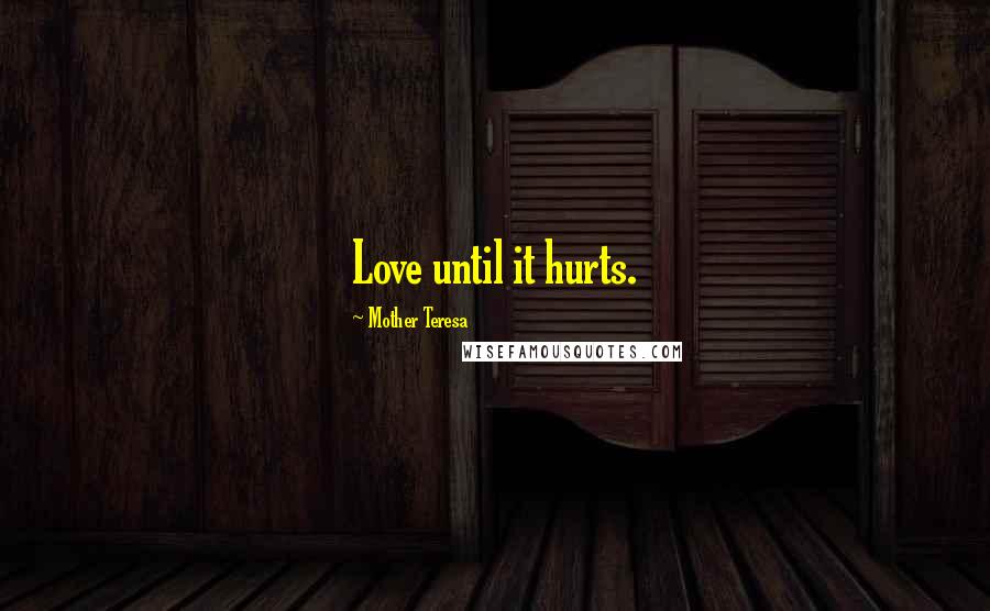 Mother Teresa Quotes: Love until it hurts.